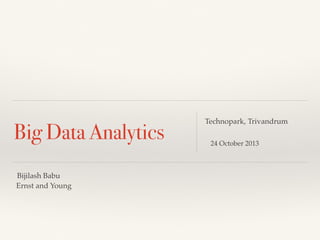Big Data Analytics
Technopark, Trivandrum
24 October 2013
Bijilash Babu
Ernst and Young
 