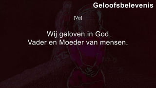 [Vg]
Wij geloven in God,
Vader en Moeder van mensen.
Geloofsbelevenis
 