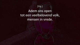[Vg.]
Adem ons open
tot een veelbelovend volk,
mensen in vrede.
 