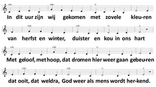 In dit uur zijn wij gekomen
met zovele kleuren
van herfst en winter,
duister en kou in je hart
met geloof, met hoop,
dat dromen hier weer gaan gebeuren
dat ooit, dat weldra,
God weer als mens wordt herkend.
1. (Tamar)
Recht mag je eisen
alles wat krom is moet buigen.
Recht doen in Gods naam
is doen wat ondenkbaar is.
2. (Rachab)
Durven vooruitzien
doorheen de muren van wanhoop.
Vensters geopend
met liefdeslinten geknoopt.
3. (Ruth)
Liefde is meegaan,
grenzen verleggen en zoeken,
voelen, ontdekken
dat ieder een vreemde is
4. (Batseba)
Waarheid komt boven,
leugens en listen verzinken.
Steel van geen ander
en kies voor waarachtigheid.
5. Kerst
God onder mensen
liefde in waarheid geboren.
Recht voor misdeelden
zo zal de Messias zijn!
 