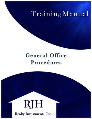 Module	
  1:	
  General	
  Office	
  Procedures	
  
Page	
  7	
  	
  
RJH	
  Realty	
  Investments,	
  Inc.	
  
Revised	
  5/2013	
   Training	
  Manual	
  
General Office
Procedures
 