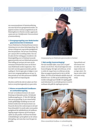 [Fiscaal] [5]
[FISCAAL] Nummer 1
Februari 2014
Tegenvallende resul-
taten kunnen soms
een reden zijn om te
mogen volstaan met
een lager salaris. Ver-
laag uw salaris echter
niet zonder overleg
vooraf.
JJ Wat aardig: loonsverhoging!
Het zijn moeilijke tijden, maar toch is er goed
nieuws voor de DGA. Hij (of zij) krijgt weer eens
loonsverhoging. Uit eigen zak weliswaar, en het
is verder de vraag of men er zo blij mee zal zijn.
Maar een gegeven paard moet je niet in de bek
kijken. Per 2014 zal het bekende zakelijk salaris als
bedoeld in art. 12a Wet op de loonbelasting 1964
worden verhoogd naar € 44.000. De regeling geldt
zoals bekend per bv en als beide partners in een bv
werkzaam zijn geldt de regeling per persoon.
een voorovereenkomst of intentieverklaring
niet meer bij de fiscus geregistreerd worden. De
papieren moeten voortaan aangetekend aan de
Belastingdienst in Heerlen worden opgestuurd,
samen met een ‘Geleideformulier Voorovereenkomst
of intentieverklaring’.
JJ Overgangsregeling voor Nederlandse
gepensioneerden in Duitsland
Tussen Nederland en Duitsland bestaat overeen-
stemming over een nieuw belastingverdrag. Het
nieuwe verdrag moet nog worden goedgekeurd
door het parlement. Het zal naar verwachting
per 1 januari 2015 in werking treden. Een van
de zaken die het verdrag gaat veranderen is de
belastingheffing over in Duitsland wonende
gepensioneerden met een Nederlands pensioen.
Deze heffing zal voortaan niet meer aan de
woonstaat (Duitsland dus) maar aan de bron-
staat (Nederland) worden toegewezen. Voor
(een deel van) deze gepensioneerden pakt dat
nadelig uit. Om de ergste pijn te ledigen is voor-
zien in een overgangsregeling van zes jaar. In
deze periode zal voor deze pensioenen tijdelijk
een lager tarief van toepassing zijn.
Misschien wordt het dus tijd om in plaats van Duits-
land een zonnig belastingparadijs op te gaan zoeken
JJ Nieuw verzamelbesluit landbouw-
en veehandelsregeling
De land- en tuinbouw kennen in de omzet-
belasting een bijzondere positie. De bekende
landbouwregeling (art. 27 Wet OB 1968) ligt
daar aan ten grondslag. In een nieuw besluit
(onder gelijktijdige intrekking van een oud
besluit) worden door de Staatssecretaris van
Financiën diverse btw-onderwerpen in de land-
bouw behandeld. Zo wordt onder voorwaarden
goedgekeurd dat opfokbedrijven de landbouw-
regeling mogen toepassen op de levering en
opfok van alle paarden. Ook bevat het besluit
verduidelijkingen op het gebied van de veehan-
delsregeling, met name daar waar het gaat om
paarden.
Overgangsregeling voor Nederlandse gepensioneerden in Duitsland
Nieuw verzamelbesluit landbouw- en veehandelsregeling
 