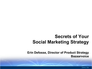Secrets of Your
Social Marketing Strategy
Erin Defosse, Director of Product Strategy
Bazaarvoice
 