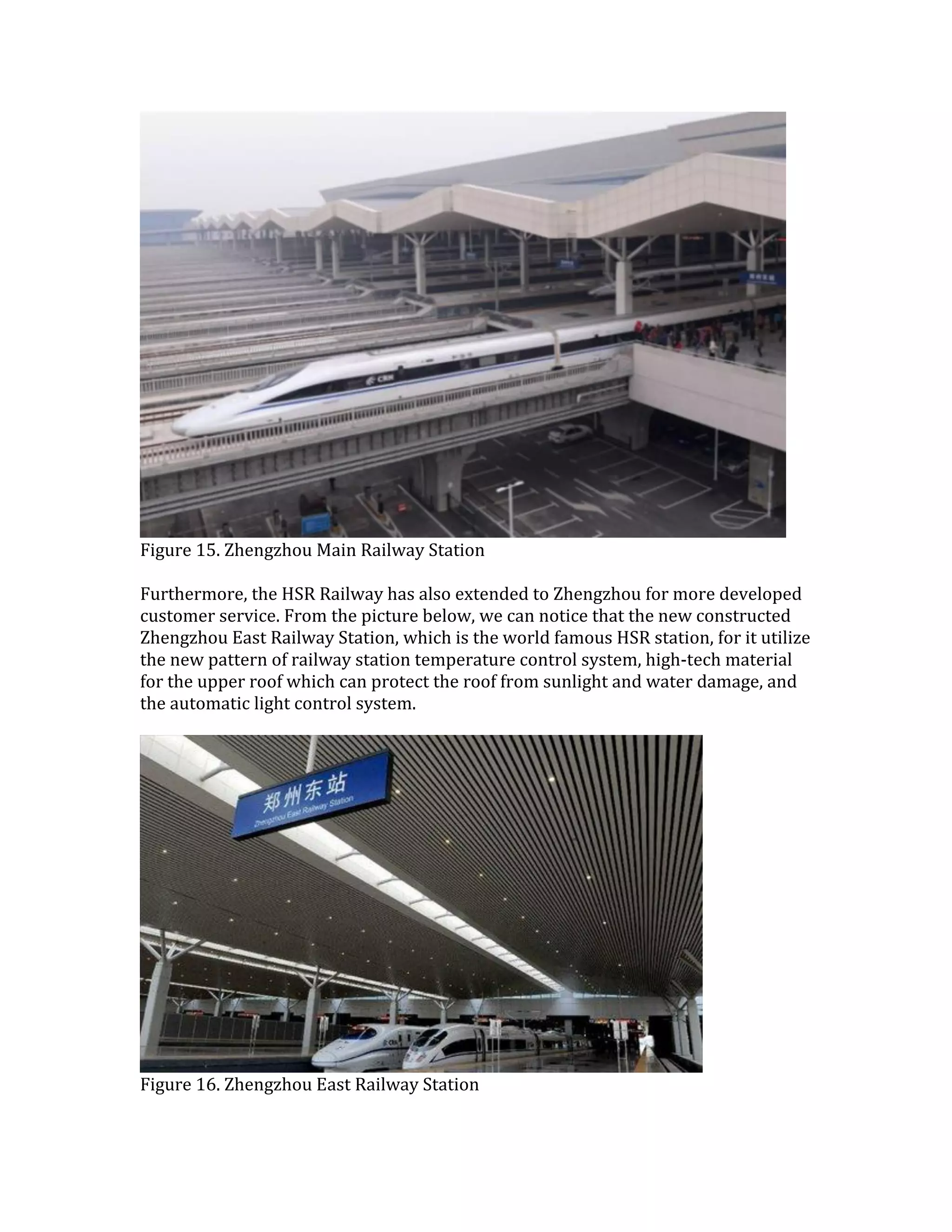 Figure 15. Zhengzhou Main Railway Station
Furthermore, the HSR Railway has also extended to Zhengzhou for more developed
customer service. From the picture below, we can notice that the new constructed
Zhengzhou East Railway Station, which is the world famous HSR station, for it utilize
the new pattern of railway station temperature control system, high-tech material
for the upper roof which can protect the roof from sunlight and water damage, and
the automatic light control system.
Figure 16. Zhengzhou East Railway Station
 