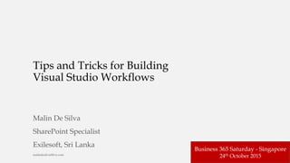 malindesilva@live.com
Tips and Tricks for Building
Visual Studio Workflows
Malin De Silva
SharePoint Specialist
Exilesoft, Sri Lanka
Business 365 Saturday - Singapore
24th October 2015
 