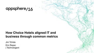 How Choice Hotels aligned IT and
business through common metrics
Jim Tchida
Eric Repec
| Technologent
 