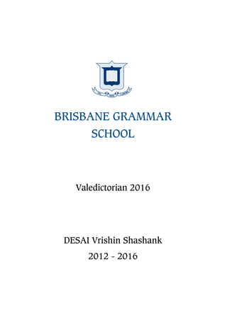 BRISBANE GRAMMAR
SCHOOL
Valedictorian 2016
DESAI Vrishin Shashank
2012 - 2016
 