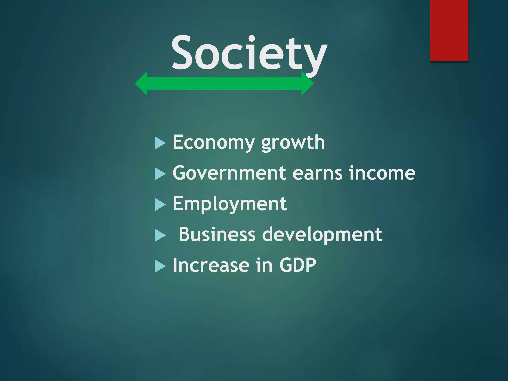 Society
 Economy growth
 Government earns income
 Employment
 Business development
 Increase in GDP
 