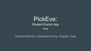 PickEve:
Student Events App
Camden Bushen, Jacqueline Huang, Kingsley Osuji
 