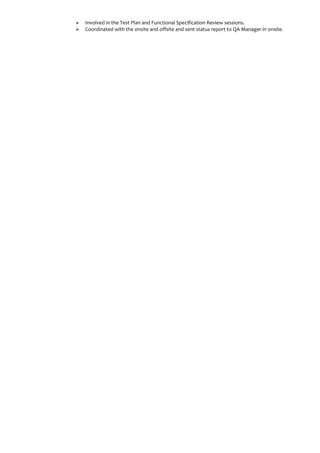  Involved in the Test Plan and Functional Specification Review sessions.
 Coordinated with the onsite and offsite and sent status report to QA Manager in onsite.
 