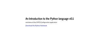 An	Introduction	to	the	Python	language	v0.1
and	demo	of	the	CMTS	Configuration	application
Download	the	IPython	Notebook
 