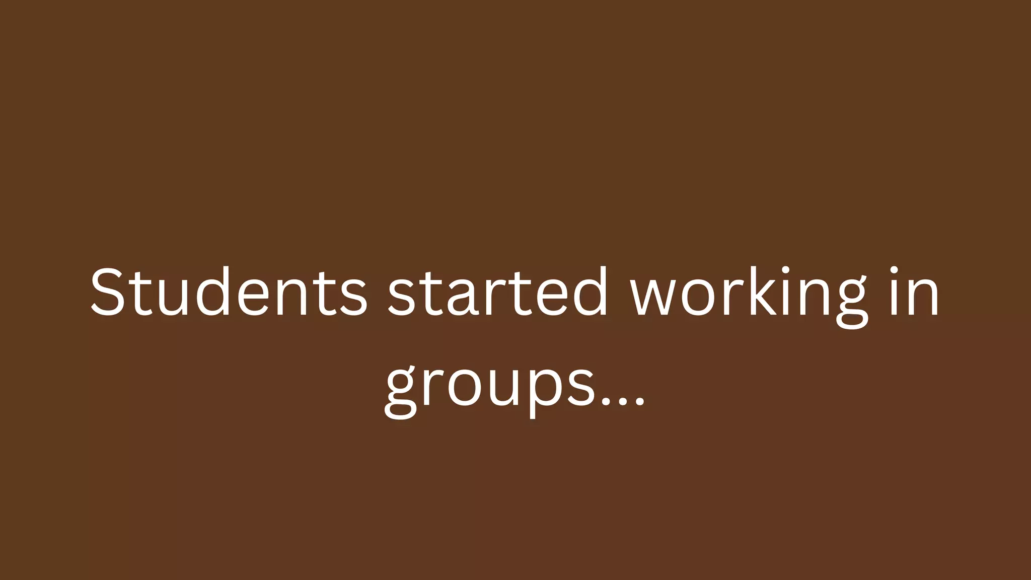 Students started working in
groups...
 