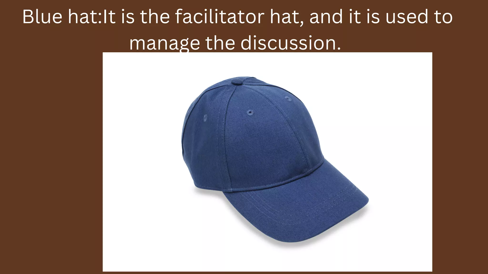Blue hat:It is the facilitator hat, and it is used to
manage the discussion.
 