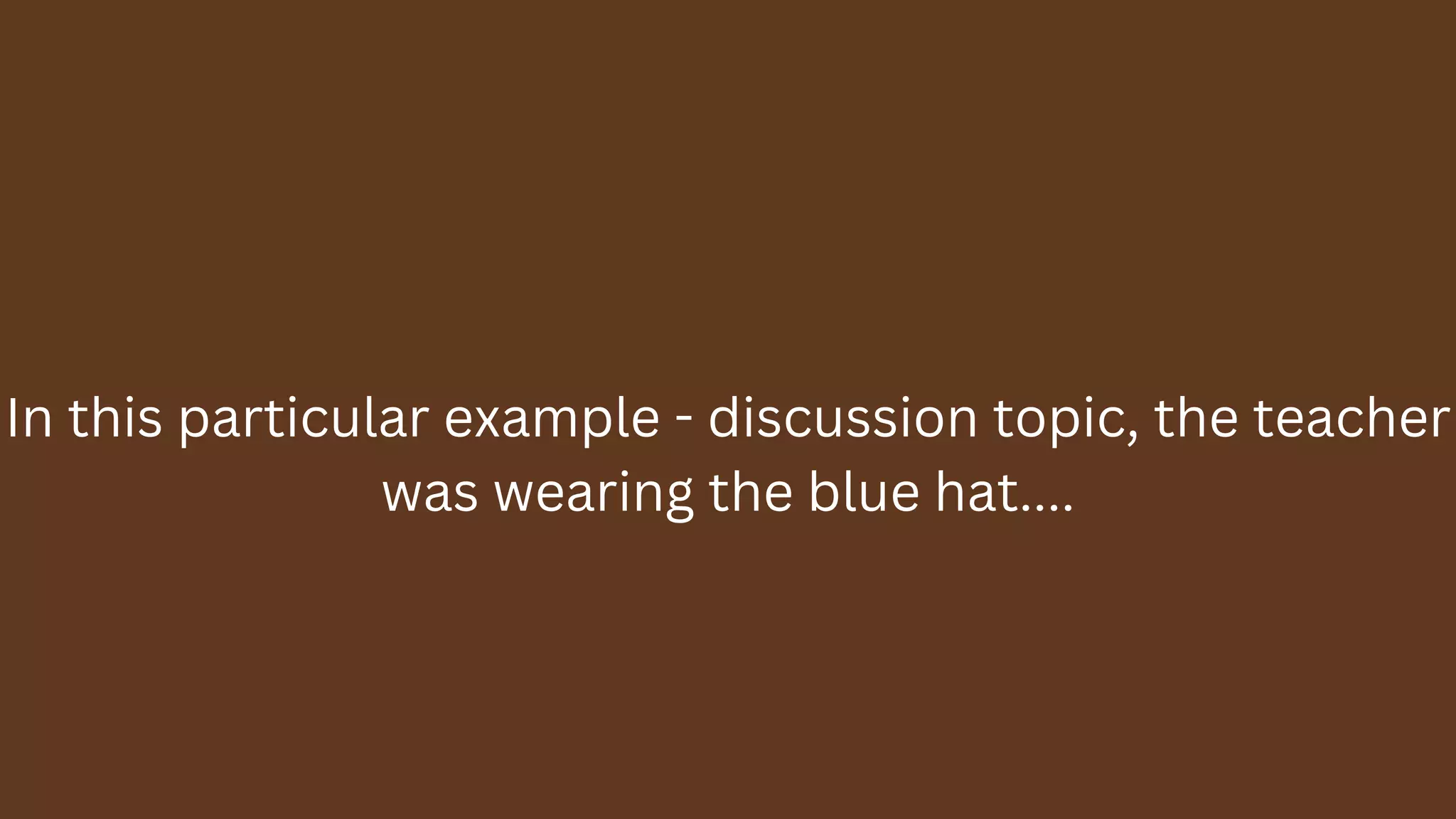 In this particular example - discussion topic, the teacher
was wearing the blue hat....
 