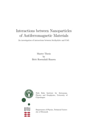 Interactions between Nanoparticles
of Antiferromagnetic Materials
An investigation of interactions between ferrihydrite and CoO.
Master Thesis
by
Britt Rosendahl Hansen
Niels Bohr Institute for Astronomy,
Physics and Geophysics, University of
Copenhagen
Department of Physics, Technical Univer-
sity of Denmark
 
