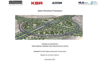 Qatar Petroleum Procedure
DESIGN & CONSTRUCT
NEW ORBITAL HIGHWAY AND TRUCK ROUTE (P023)
Contract 3: Orbital Highway Mesaieed to Salwa Road
PROJECT ID: IA 12/13 C 062 ST
26 October 2015
 
