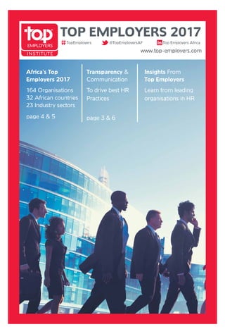 TOP EMPLOYERS 2017
www.top-employers.com
TopEmployers @TopEmployersAF Top Employers Africa
Africa’s Top
Employers 2017
164 Organisations
32 African countries
23 Industry sectors
page
Transparency &
Communication
To drive best HR
Practices
page
Insights From
Top Employers
Learn from leading
organisations in HR
 