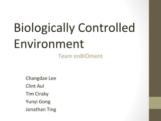 Biologically Controlled
Environment
Changdae Lee
Clint Aul
Tim Ciraky
Yunyi Gong
Jonathan Ting
Team enBIOment
 