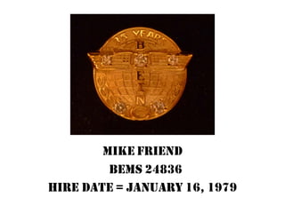 Mike Friend
BEMS 24836
Hire Date = January 16, 1979
 