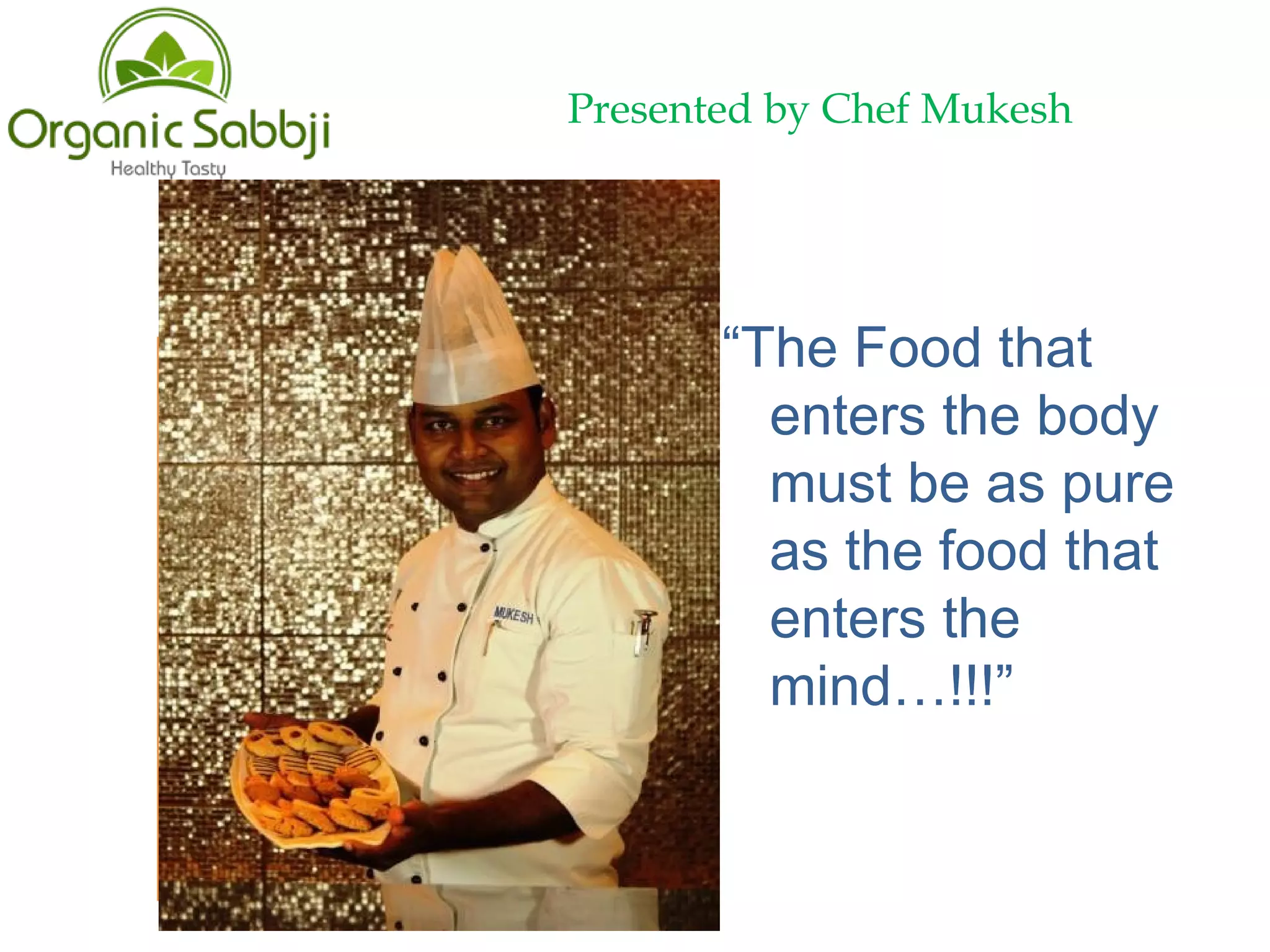 Presented by Chef Mukesh
“The Food that
enters the body
must be as pure
as the food that
enters the
mind…!!!”
 