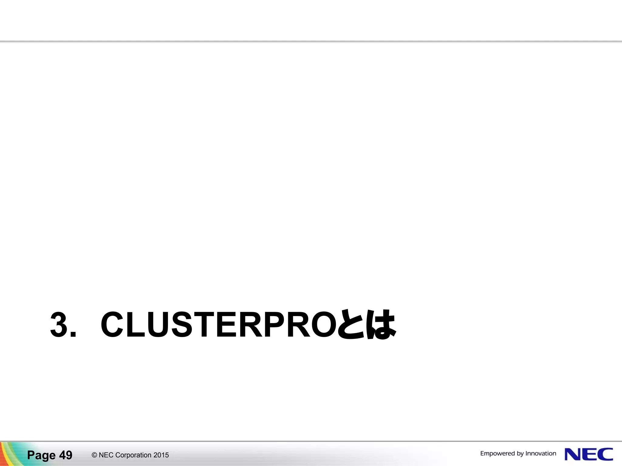 クラウドプラットフォームの対応が豊富
▐ 国内外の多くのクラウドサービス(IaaS)で動作確認済み
詳しくはこちら →
http://jpn.nec.com/clusterpro/clp/cloud/cloud_sysrep.html
Page 49 © NEC Corporation 2015
 