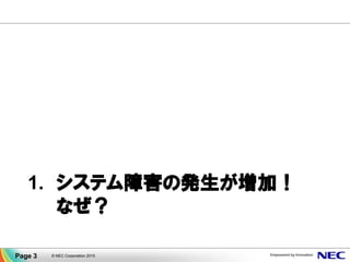 1. システム障害の発生が増加！
なぜ？
© NEC Corporation 2015Page 3
 