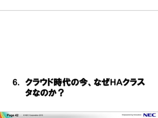 6. クラウド時代の今、なぜHAクラス
タなのか？
© NEC Corporation 2015Page 42
 