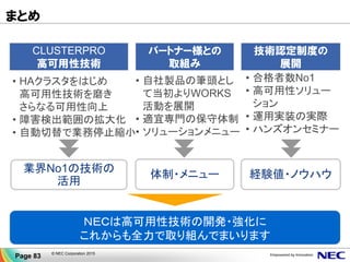 Page 83 © NEC Corporation 2015
CLUSTERPROプリセールス支援窓口
E-mail： info@clusterpro.jp.nec.com
URL： http://jpn.nec.com/clusterpro/
ご清聴ありがとうございました
 