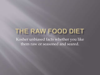 Kosher unbiased facts whether you like
them raw or seasoned and seared.
 