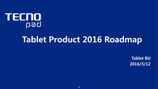 Copyright © TECNO MOBILE LIMITED
Tablet Product 2016 Roadmap
Tablet BU
2016/3/12
0
 
