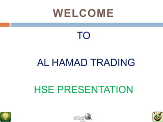 WELCOME
TO
AL HAMAD TRADING
HSE PRESENTATION
 