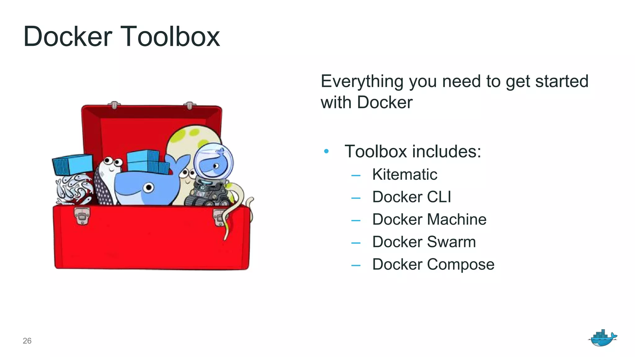 Docker Toolbox
Everything you need to get started
with Docker
• Toolbox includes:
– Kitematic
– Docker CLI
– Docker Machine
– Docker Swarm
– Docker Compose
26
 