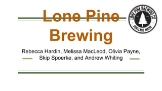 Lone Pine
Brewing
Rebecca Hardin, Melissa MacLeod, Olivia Payne,
Skip Spoerke, and Andrew Whiting
 