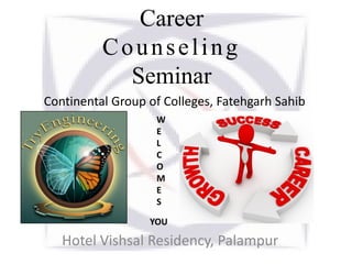 Career
Counseling
Seminar
Hotel Vishsal Residency, Palampur
Continental Group of Colleges, Fatehgarh Sahib
W
E
L
C
O
M
E
S
YOU
 