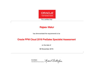 has demonstrated the requirements to be
This certifies that
on the date of
08 November 2016
Oracle PPM Cloud 2016 PreSales Specialist Assessment
Rajeev Malur
 