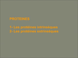 PROTEINES
1- Les protéines intrinsèques
2- Les protéines extrinsèques
 