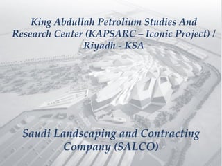 King Abdullah Petrolium Studies And
Research Center (KAPSARC – Iconic Project) /
Riyadh - KSA
Saudi Landscaping and Contracting
Company (SALCO)
 