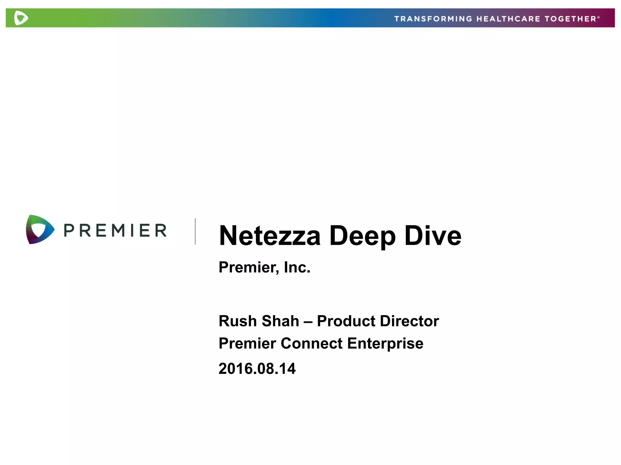 Premier, Inc.
Netezza Deep Dive
Rush Shah – Product Director
Premier Connect Enterprise
2016.08.14
 
