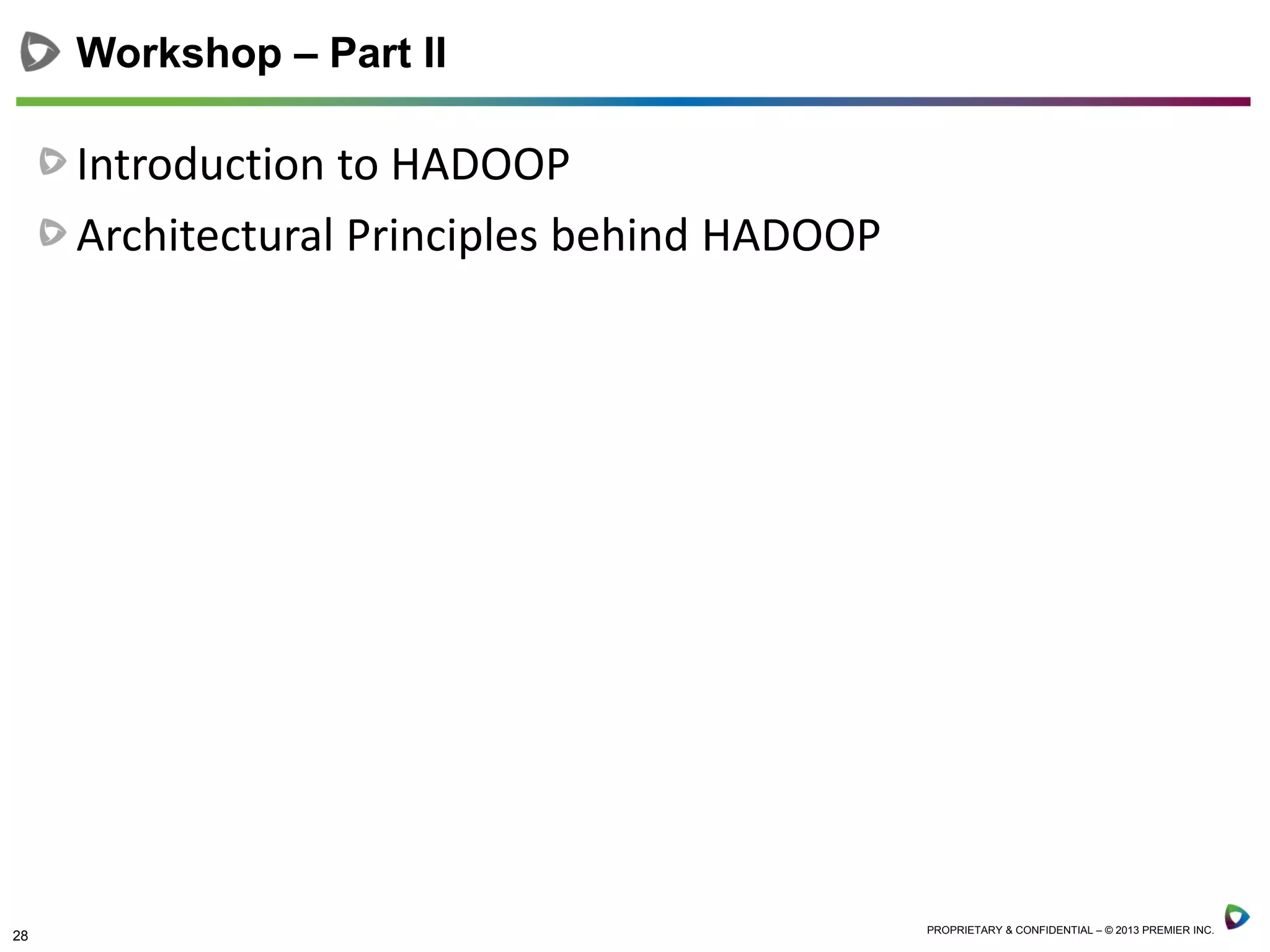 28 PROPRIETARY & CONFIDENTIAL – © 2013 PREMIER INC.
Introduction to HADOOP
Architectural Principles behind HADOOP
Workshop – Part II
 