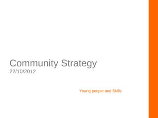 Community Strategy
22/10/2012
Young people and Skills
 