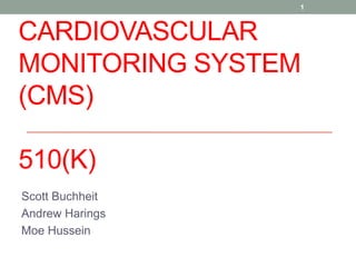 CARDIOVASCULAR
MONITORING SYSTEM
(CMS)
510(K)
Scott Buchheit
Andrew Harings
Moe Hussein
1
 