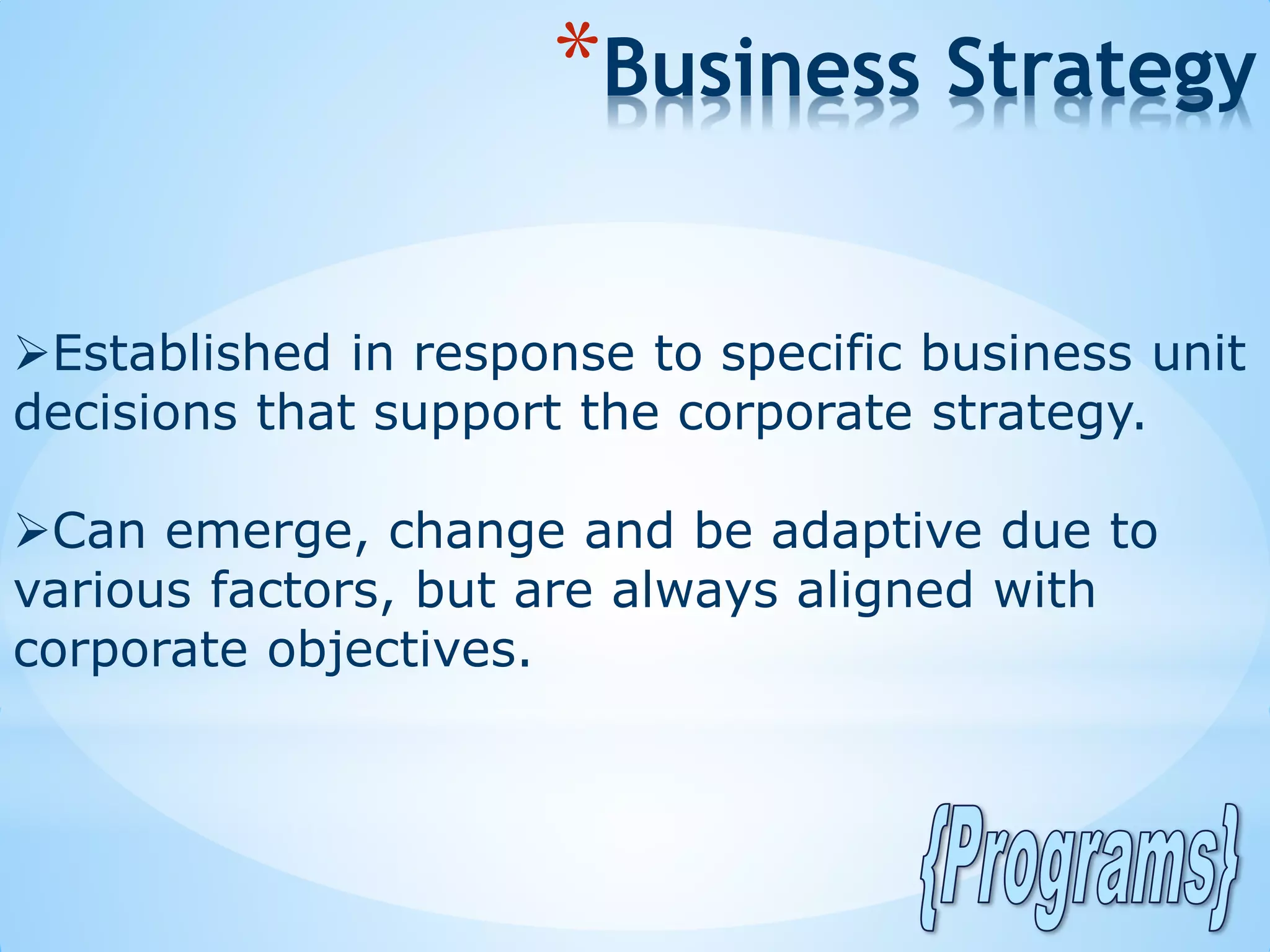 Established in response to specific business unit
decisions that support the corporate strategy.
Can emerge, change and be adaptive due to
various factors, but are always aligned with
corporate objectives.
*Business Strategy
 