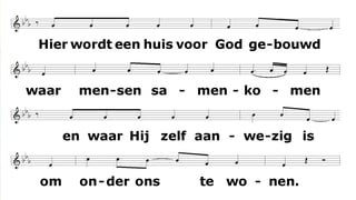 Hier wordt een huis voor God gebouwd
waar mensen samenkomen
en waar Hij zelf aanwezig is
om onder ons te wonen.
 