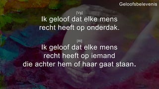 [Vg]
Ik geloof dat elke mens
recht heeft op onderdak.
[Al]
Ik geloof dat elke mens
recht heeft op iemand
die achter hem of haar gaat staan.
Geloofsbelevenis
 