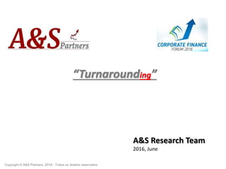 “Turnarounding”
A&S Research Team
2016, June
Copyright © A&S Partners. 2016 - Todos os direitos reservados
 