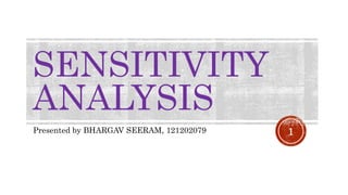 SENSITIVITY
ANALYSIS
Presented by BHARGAV SEERAM, 121202079 1
 