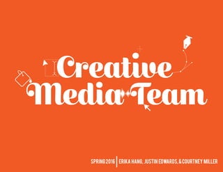 1creative media team, spring 2016
SPRING2016 ERIKA HANG, JUSTIN EDWARDS,&COURTNEY MILLER
 