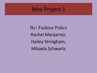 Mini Project 1
By: Fashion Police
Rachel Manjarrez,
Hailey Stringham,
Mikaela Schwartz
 