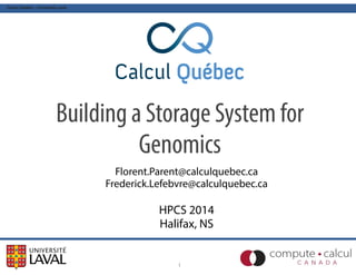 Calcul Québec - Université Laval
Building a Storage System for
Genomics
1
HPCS 2014
Halifax, NS
Florent.Parent@calculquebec.ca
Frederick.Lefebvre@calculquebec.ca
 