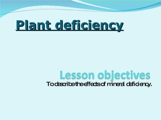 To describe the effects of mineral deficiency. Plant deficiency 
